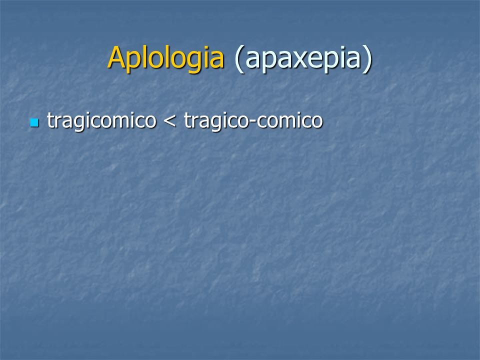 Aplologia (apaxepia) tragicomico < tragico-comico