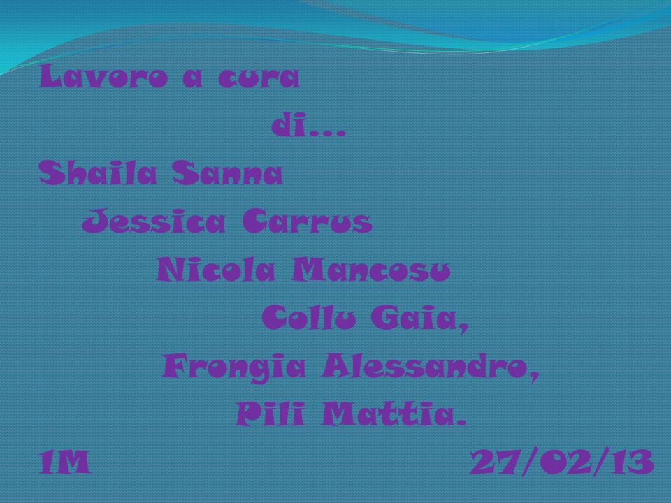 Lavoro a cura di… Shaila Sanna Jessica Carrus Nicola Mancosu Collu Gaia, Frongia Alessandro, Pili Mattia.