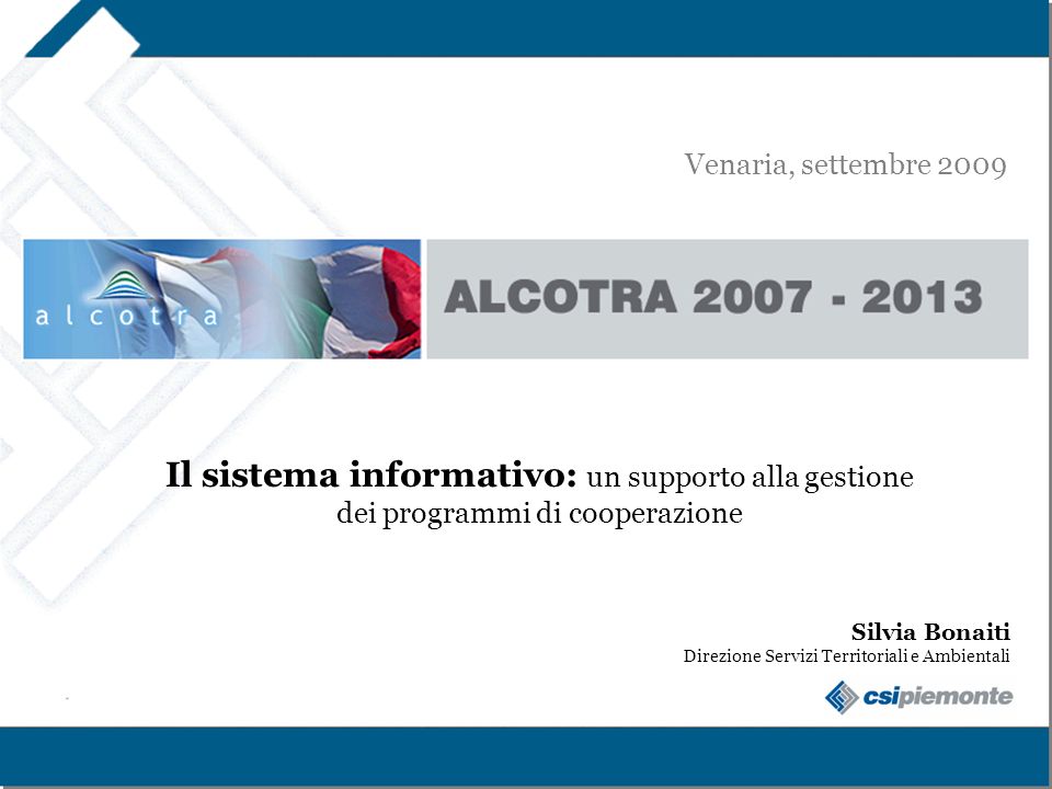 Venaria, settembre 2009 Alcotra Il sistema informativo: un supporto alla gestione dei programmi di cooperazione.