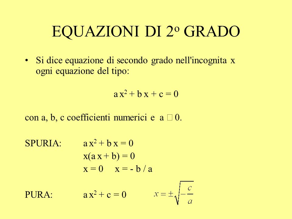 EQUAZIONI DI 2o GRADO Si dice equazione di secondo grado nell incognita x ogni equazione del tipo: a x2 + b x + c = 0.