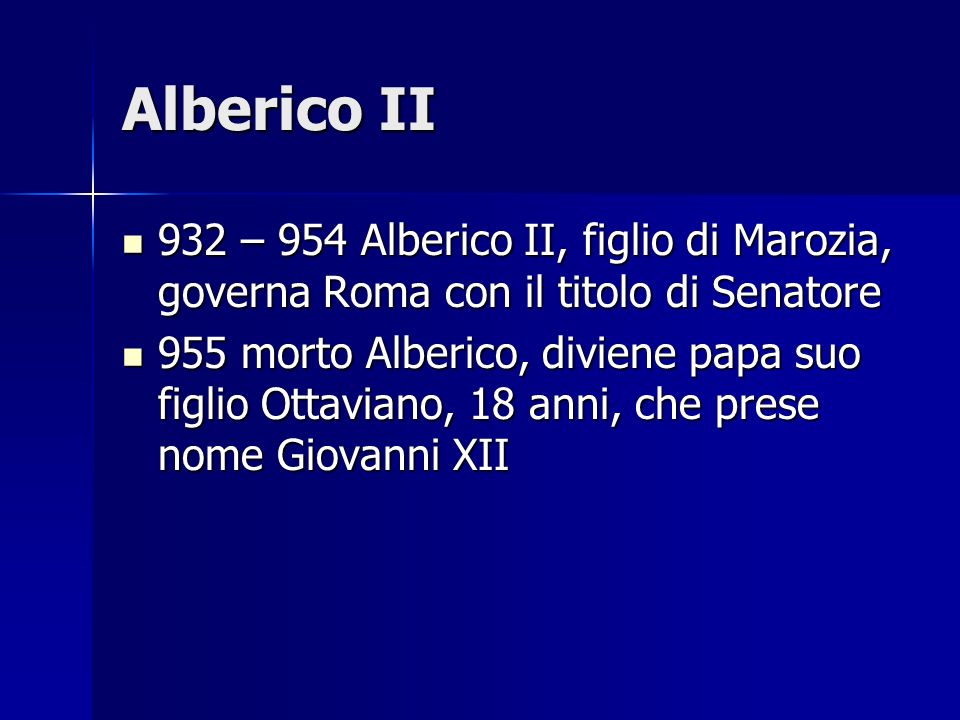 Alberico II 932 – 954 Alberico II, figlio di Marozia, governa Roma con il titolo di Senatore.