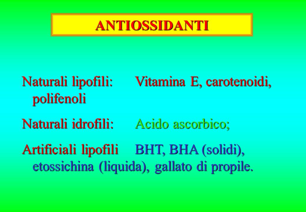 ANTIOSSIDANTI Naturali lipofili: Vitamina E, carotenoidi, polifenoli. Naturali idrofili: Acido ascorbico;
