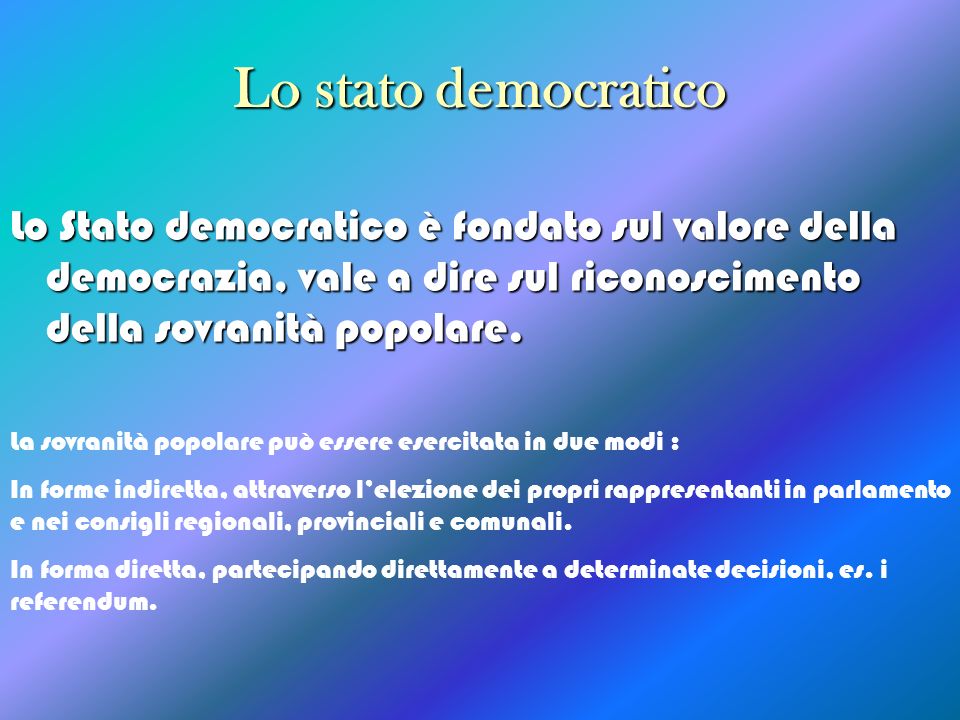 Lo stato democratico Lo Stato democratico è fondato sul valore della democrazia, vale a dire sul riconoscimento della sovranità popolare.