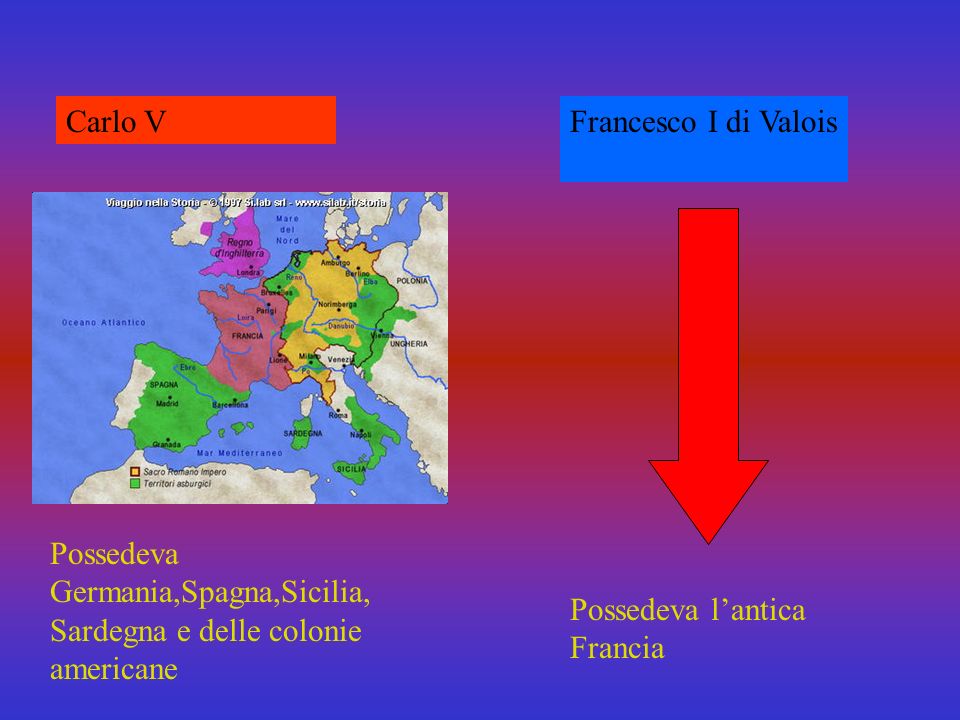 Carlo V Francesco I di Valois. Possedeva Germania,Spagna,Sicilia,Sardegna e delle colonie americane.
