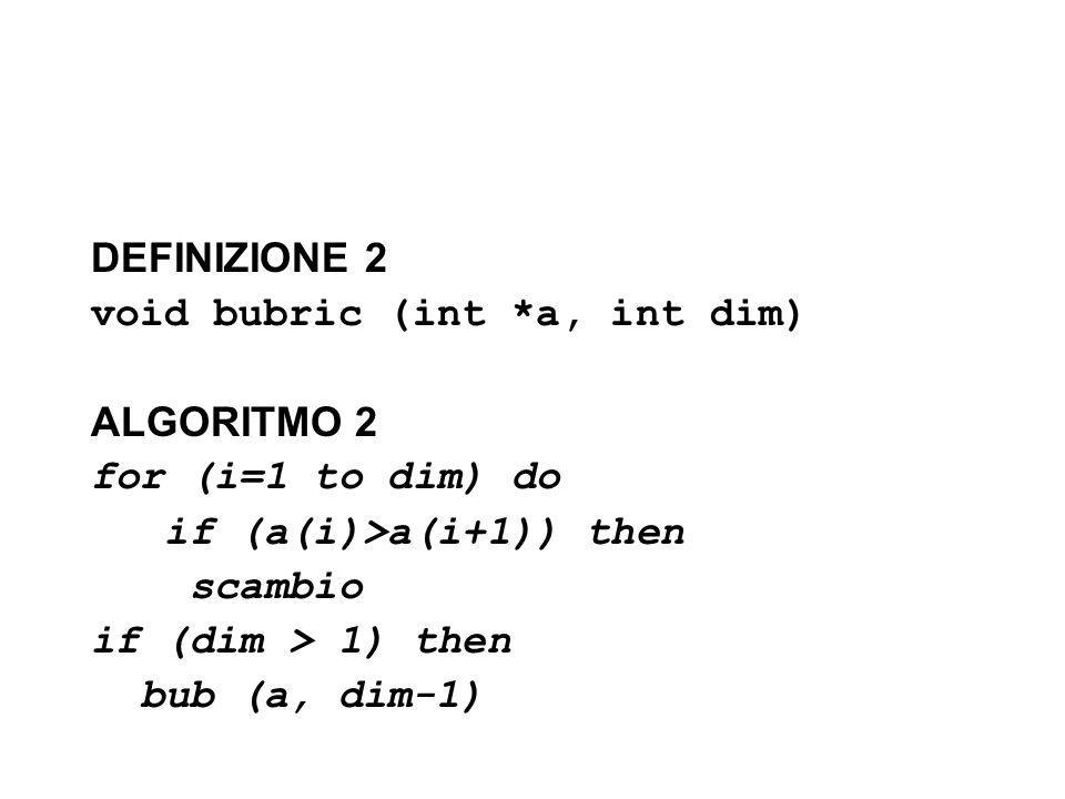 DEFINIZIONE 2 void bubric (int *a, int dim) ALGORITMO 2. for (i=1 to dim) do. if (a(i)>a(i+1)) then.