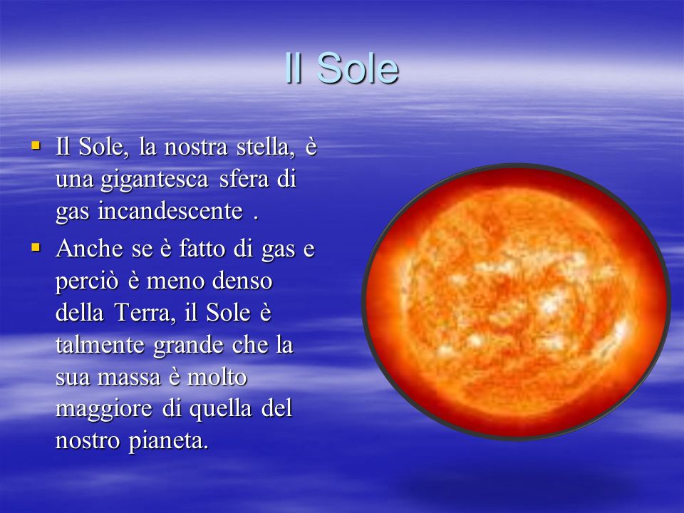 Il Sole Il Sole, la nostra stella, è una gigantesca sfera di gas incandescente .