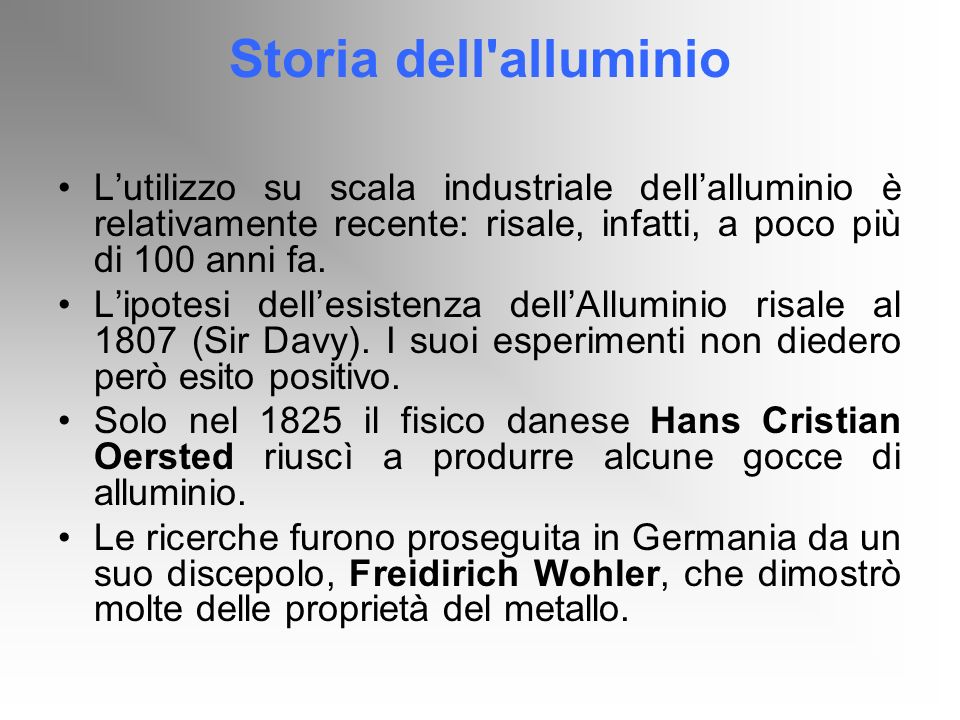 Storia dell alluminio L’utilizzo su scala industriale dell’alluminio è relativamente recente: risale, infatti, a poco più di 100 anni fa.