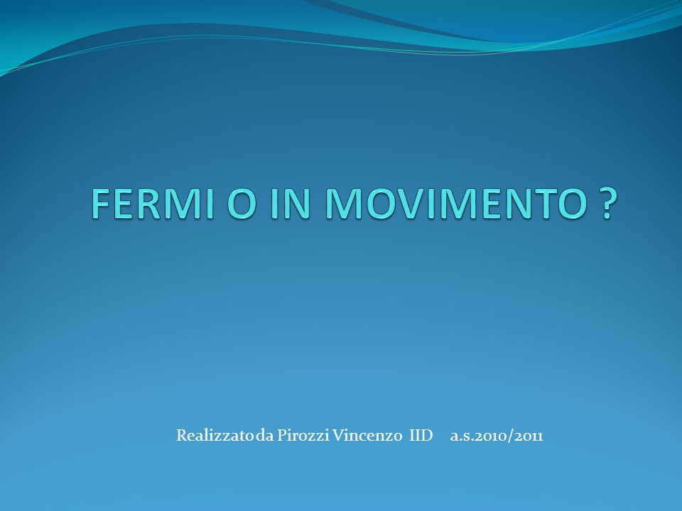 FERMI O IN MOVIMENTO Realizzato da Pirozzi Vincenzo IID a.s.2010/2011