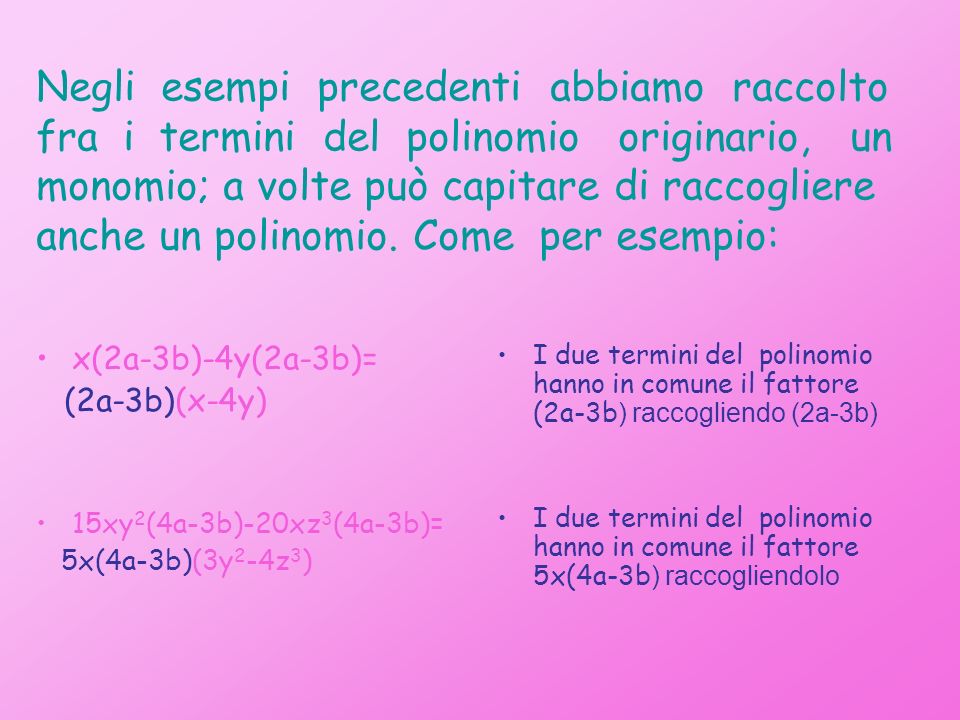 Negli esempi precedenti abbiamo raccolto fra i termini del polinomio originario, un monomio; a volte può capitare di raccogliere anche un polinomio. Come per esempio: