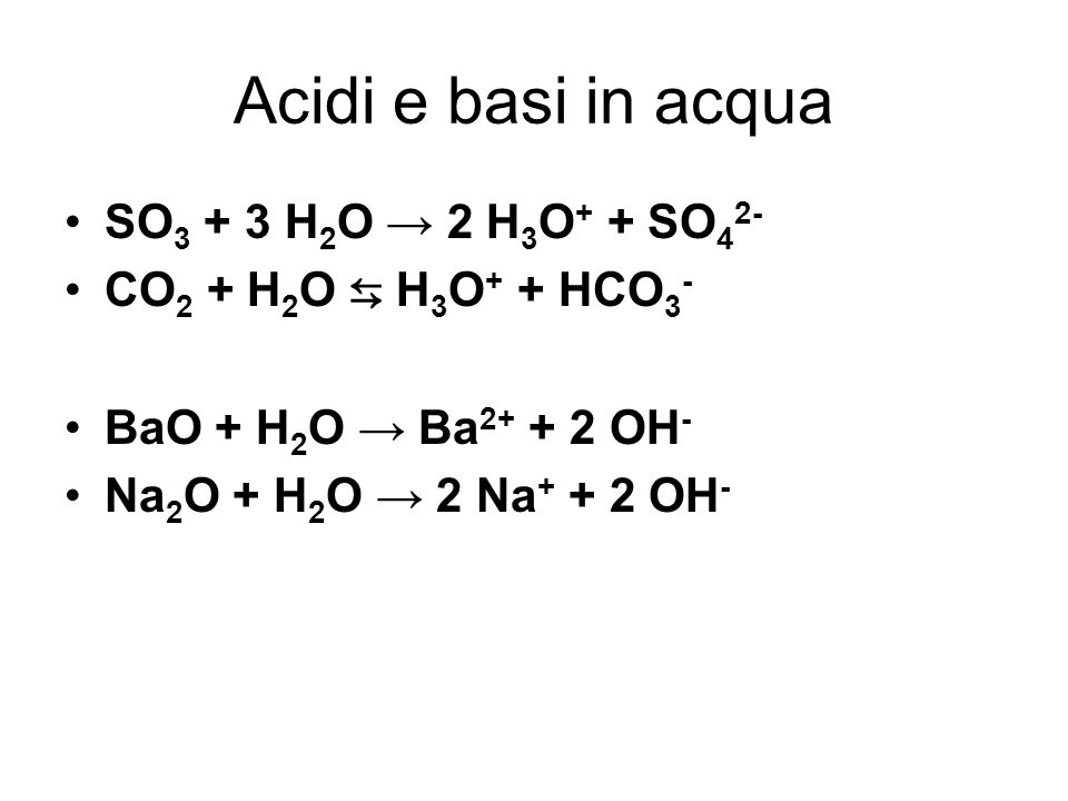 Acidi e basi in acqua SO3 + 3 H2O → 2 H3O+ + SO42-