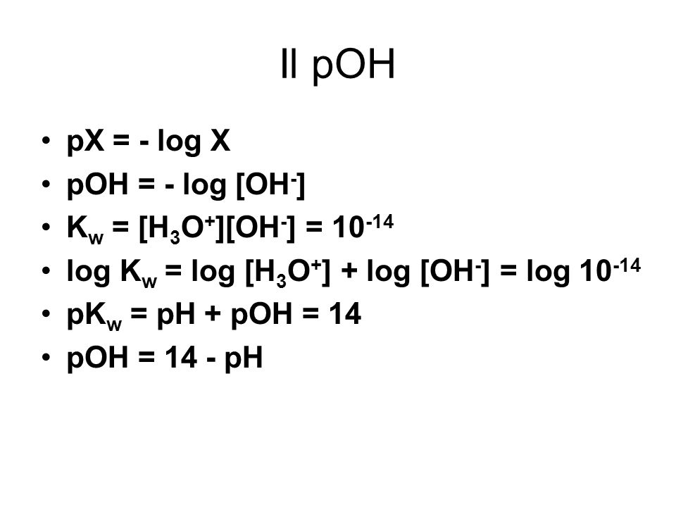 Il pOH pX = - log X pOH = - log [OH-] Kw = [H3O+][OH-] = 10-14