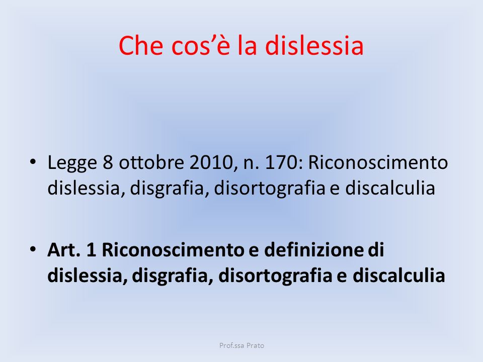 Che cos’è la dislessia Legge 8 ottobre 2010, n. 170: Riconoscimento dislessia, disgrafia, disortografia e discalculia