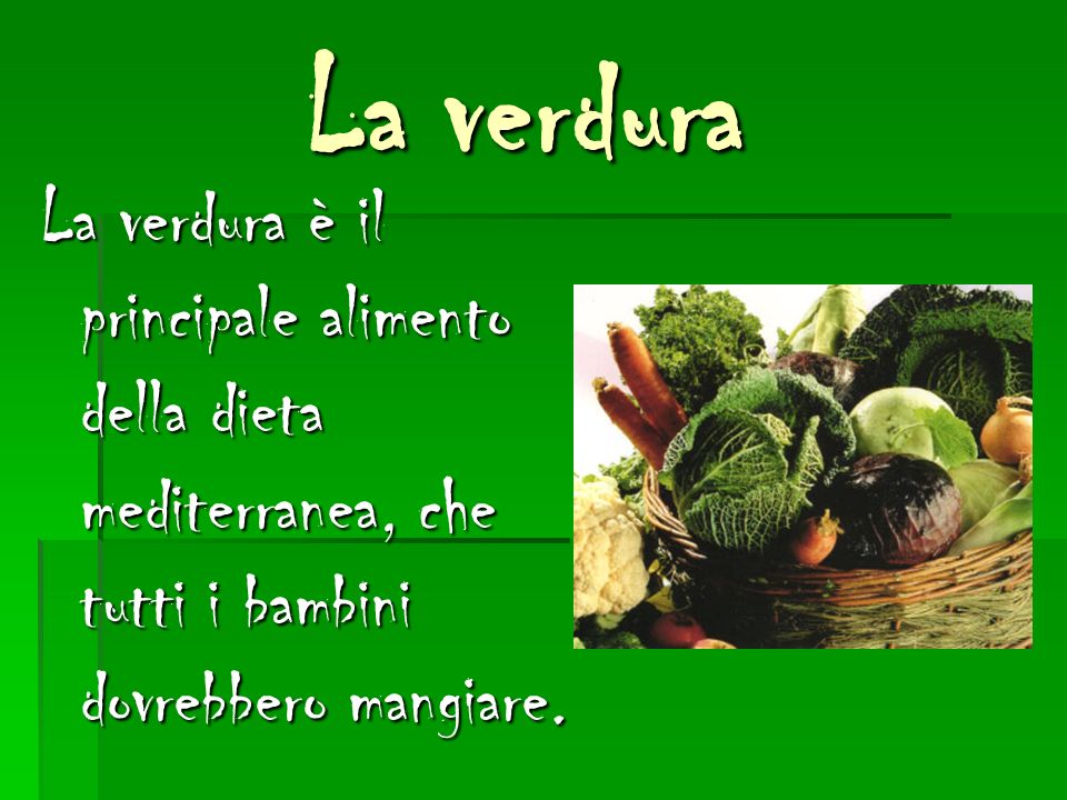 La verdura La verdura è il principale alimento della dieta mediterranea, che tutti i bambini dovrebbero mangiare.