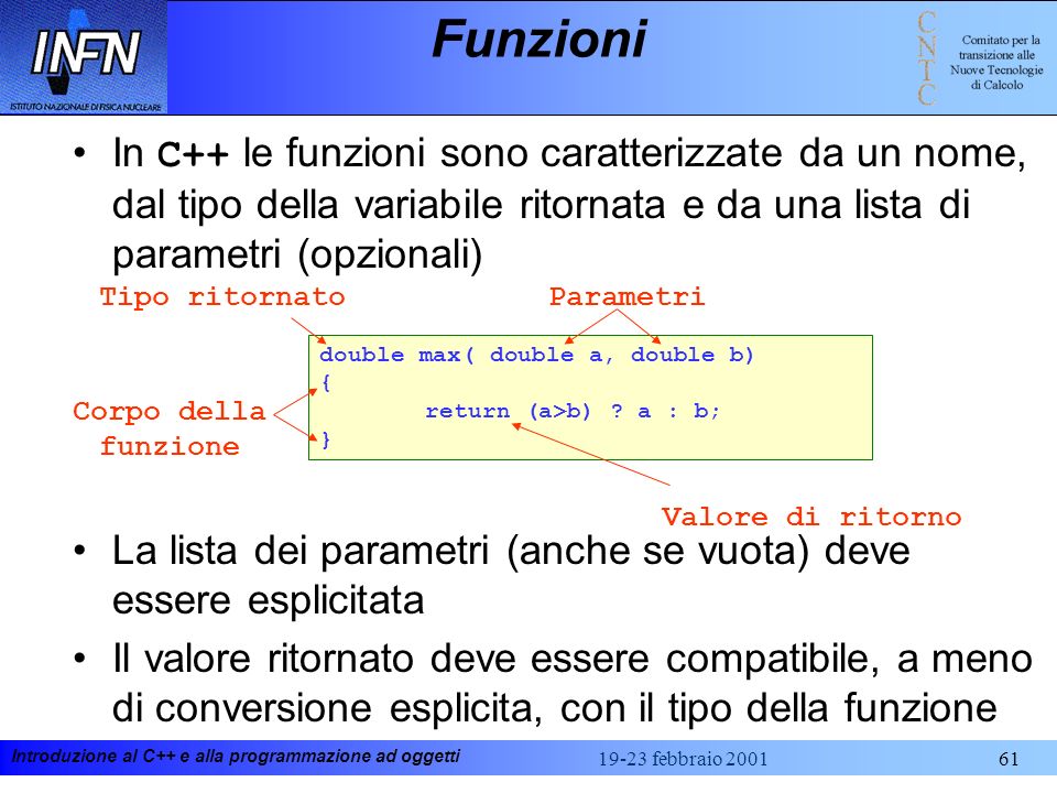 Funzioni In C++ le funzioni sono caratterizzate da un nome, dal tipo della variabile ritornata e da una lista di parametri (opzionali)
