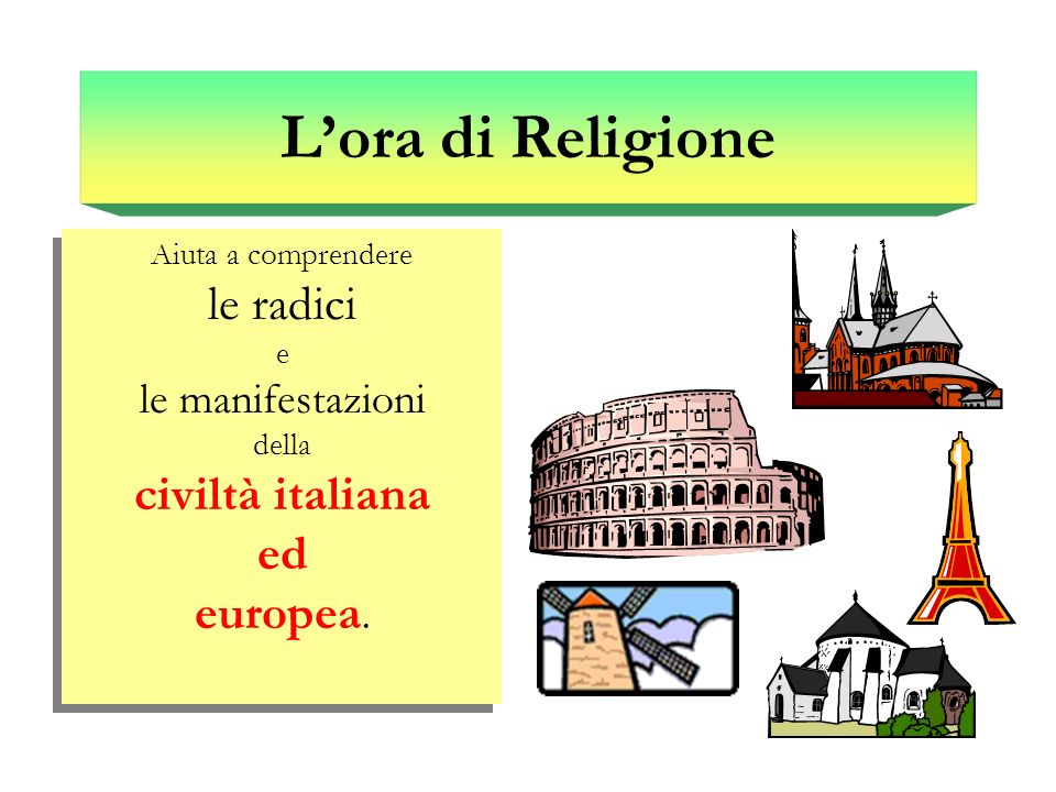 L’ora di Religione Aiuta a comprendere le radici e le manifestazioni della civiltà italiana ed europea.