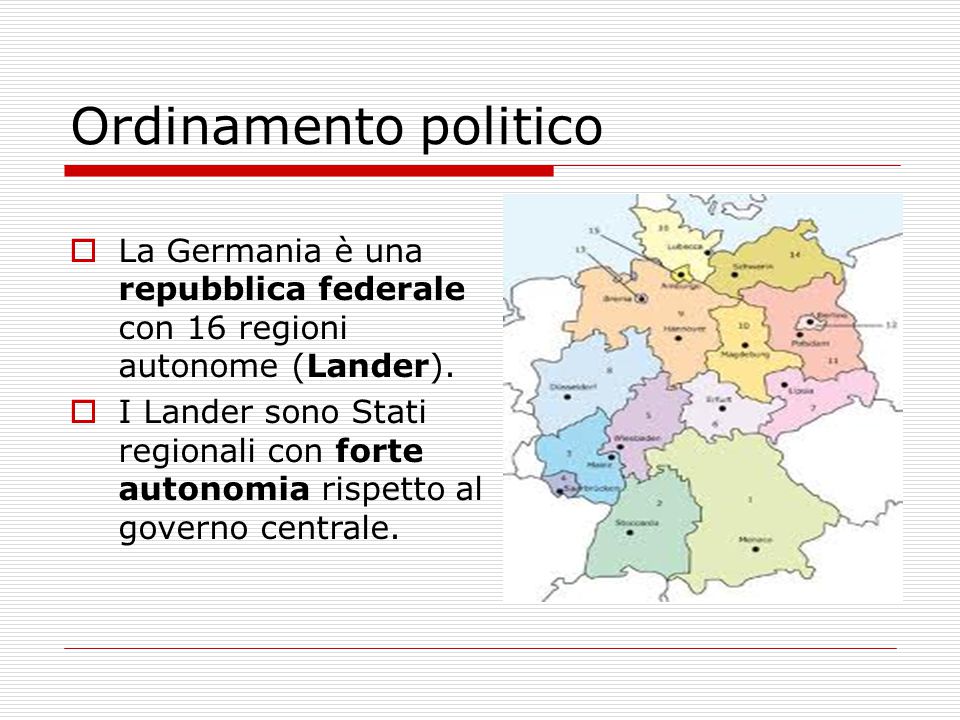 Ordinamento politico La Germania è una repubblica federale con 16 regioni autonome (Lander).