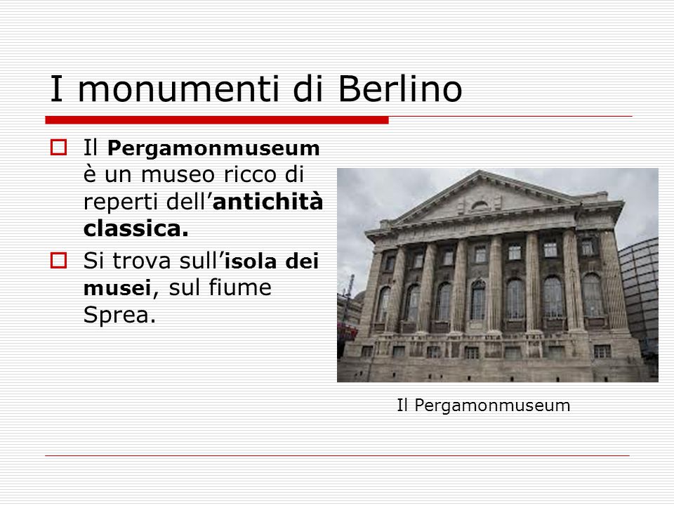 I monumenti di Berlino Il Pergamonmuseum è un museo ricco di reperti dell’antichità classica. Si trova sull’isola dei musei, sul fiume Sprea.