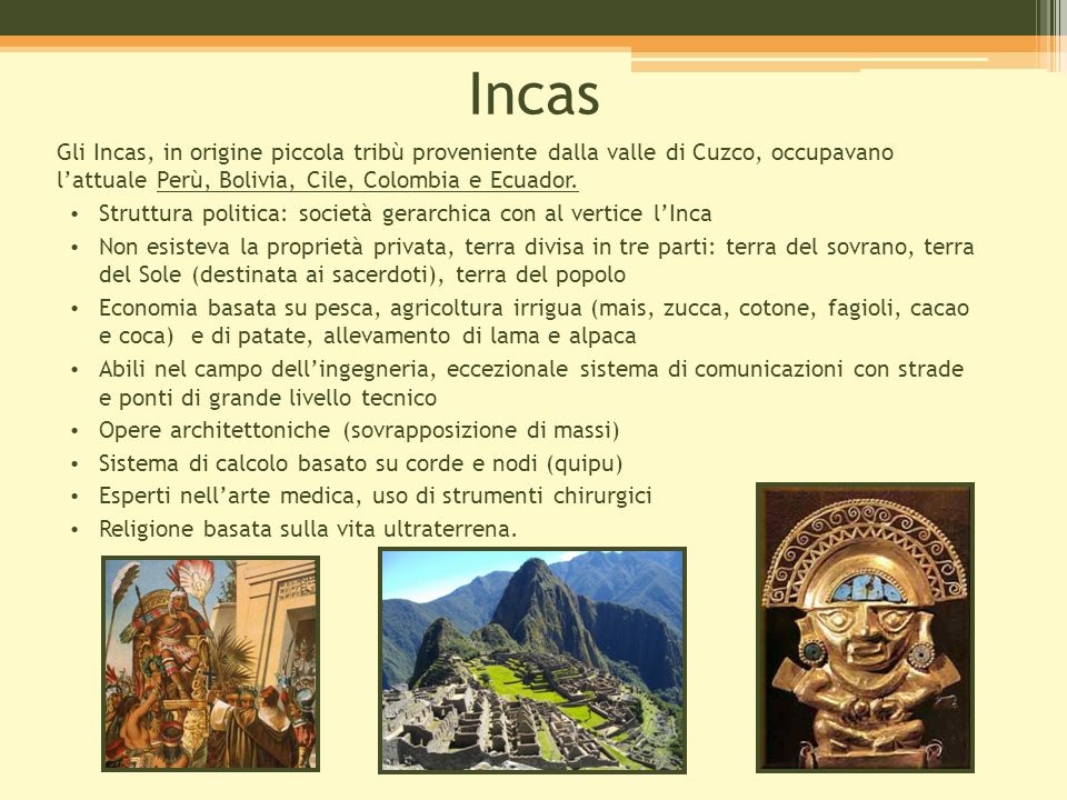 Incas Gli Incas, in origine piccola tribù proveniente dalla valle di Cuzco, occupavano l’attuale Perù, Bolivia, Cile, Colombia e Ecuador.