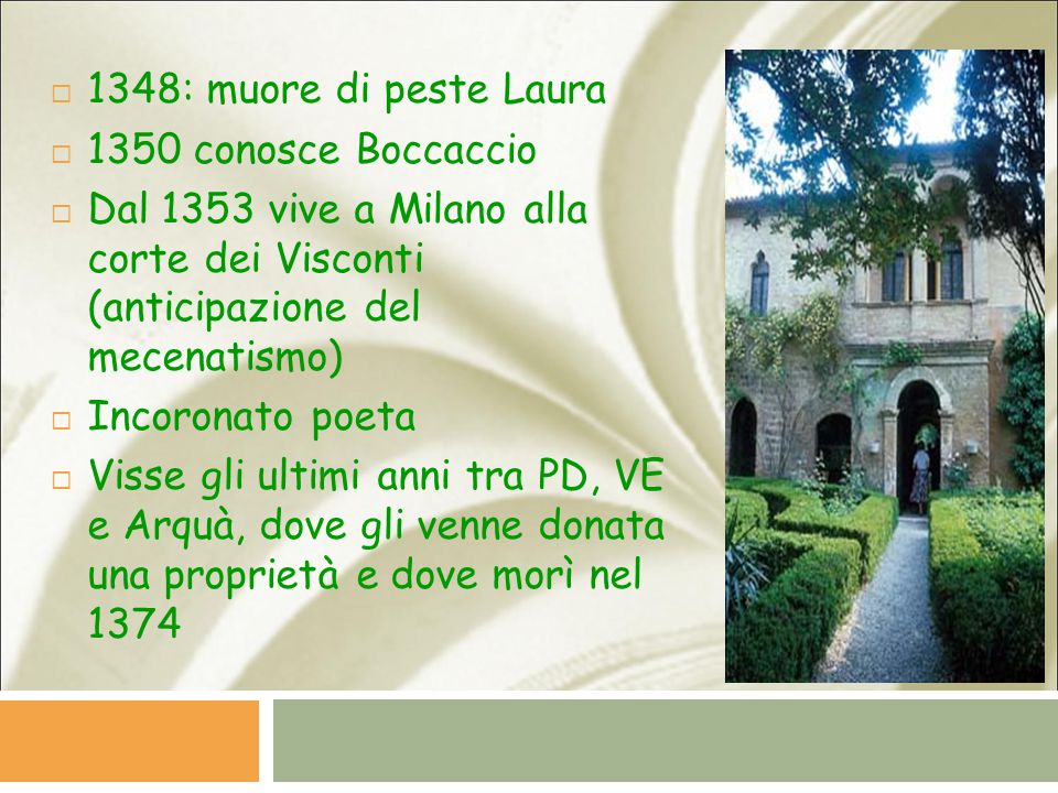 1348: muore di peste Laura 1350 conosce Boccaccio. Dal 1353 vive a Milano alla corte dei Visconti (anticipazione del mecenatismo)