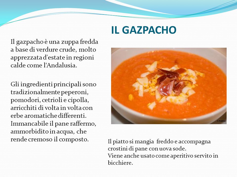 IL GAZPACHO Il gazpacho è una zuppa fredda a base di verdure crude, molto apprezzata d estate in regioni calde come l‘Andalusia.