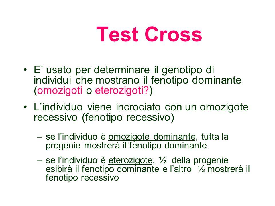 Test Cross E’ usato per determinare il genotipo di individui che mostrano il fenotipo dominante (omozigoti o eterozigoti )