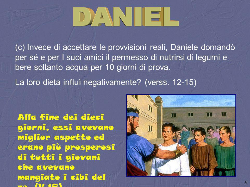 (c) Invece di accettare le provvisioni reali, Daniele domandò per sé e per I suoi amici il permesso di nutrirsi di legumi e bere soltanto acqua per 10 giorni di prova.