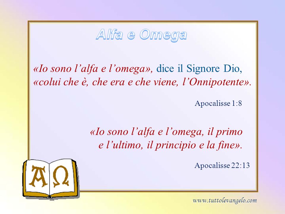 Alfa e Omega «Io sono l’alfa e l’omega», dice il Signore Dio, «colui che è, che era e che viene, l’Onnipotente».