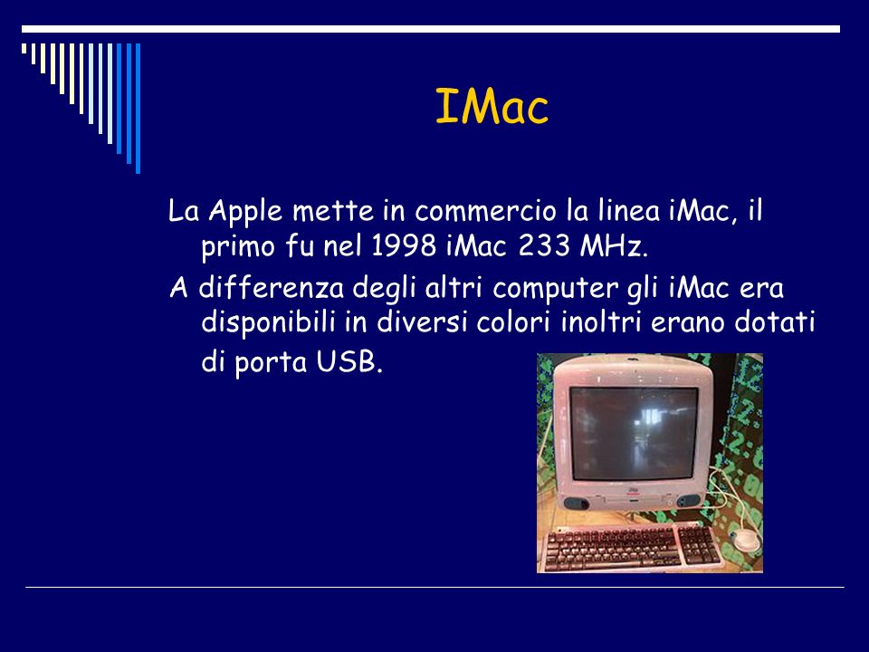 IMac La Apple mette in commercio la linea iMac, il primo fu nel 1998 iMac 233 MHz.