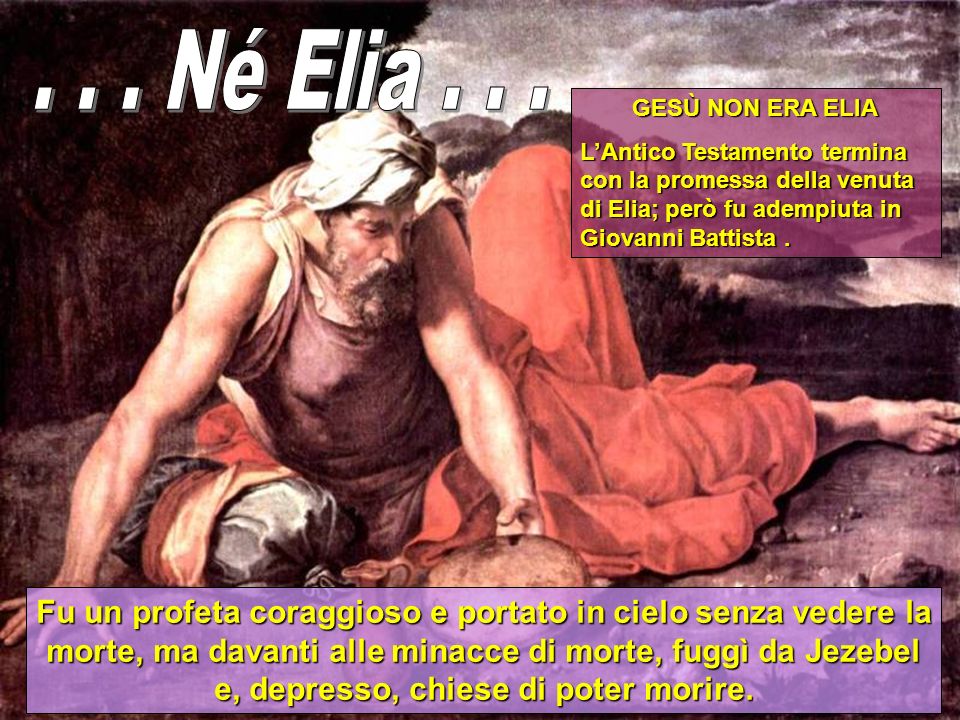 . . . Né Elia GESÙ NON ERA ELIA. L’Antico Testamento termina con la promessa della venuta di Elia; però fu adempiuta in Giovanni Battista .