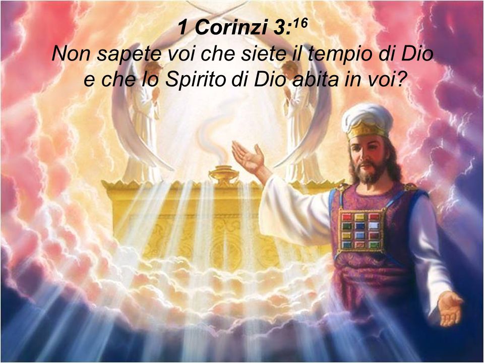 1 Corinzi 3:16 Non sapete voi che siete il tempio di Dio e che lo Spirito di Dio abita in voi