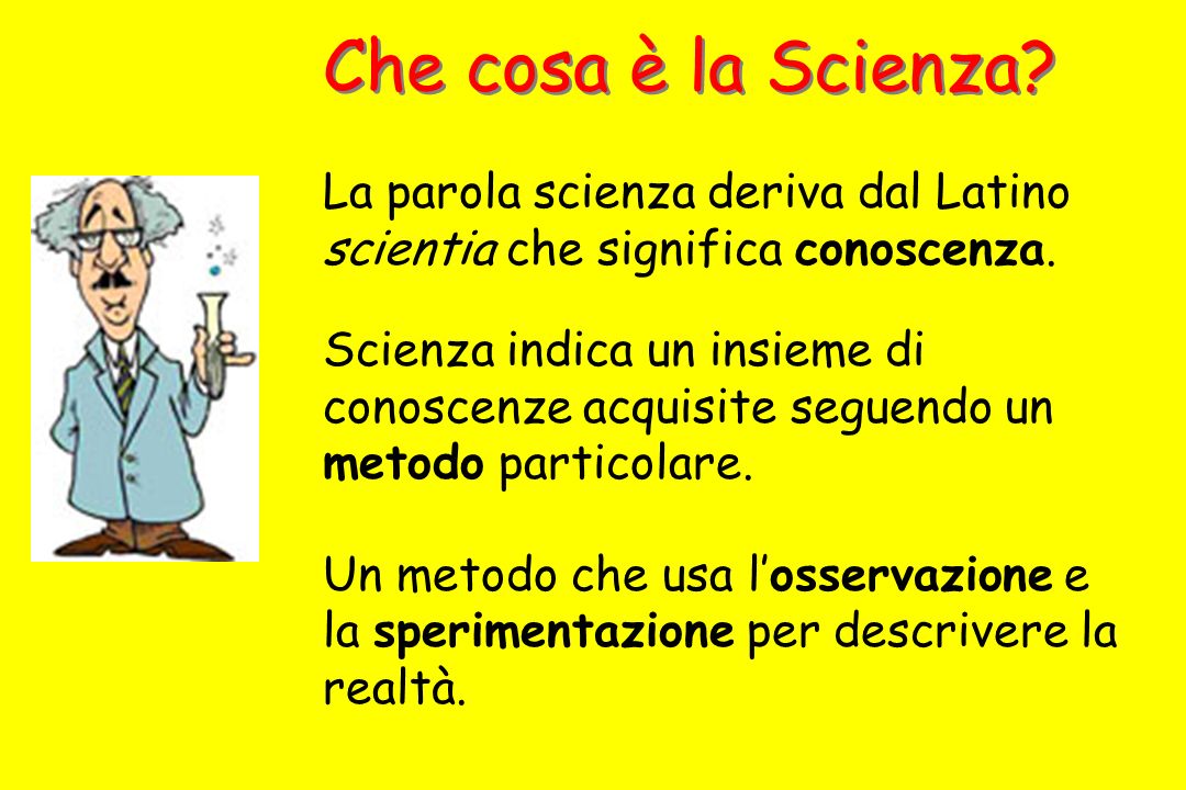 Che cosa è la Scienza La parola scienza deriva dal Latino scientia che significa conoscenza.