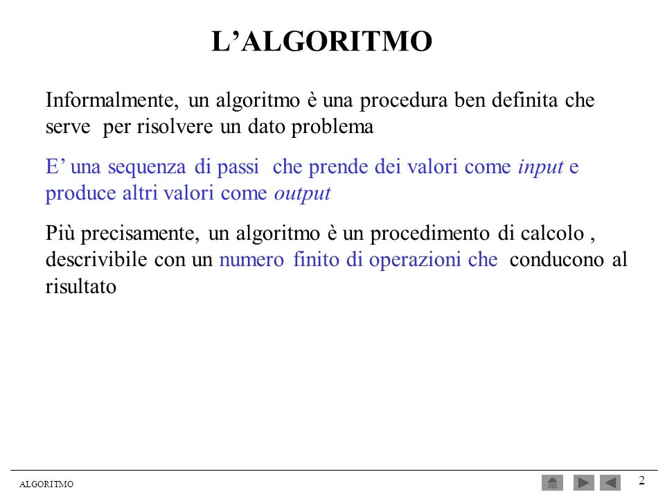 L’ALGORITMO Informalmente, un algoritmo è una procedura ben definita che serve per risolvere un dato problema.