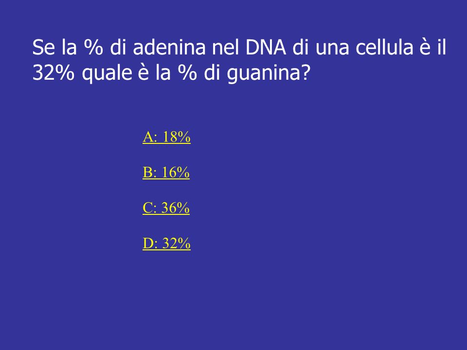 Se la % di adenina nel DNA di una cellula è il 32% quale è la % di guanina