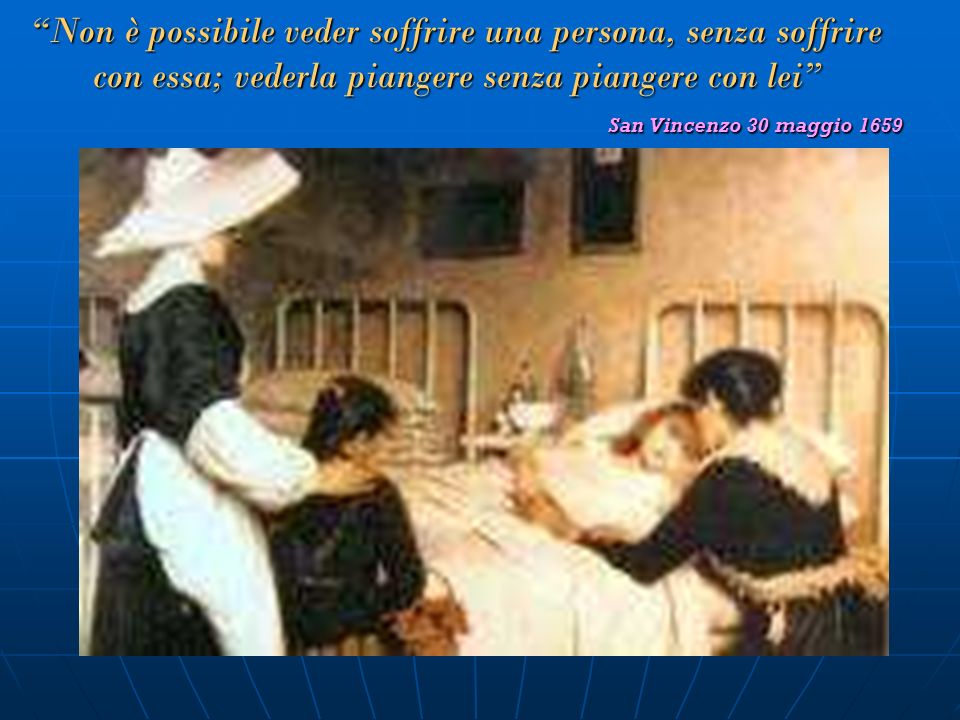 Non è possibile veder soffrire una persona, senza soffrire con essa; vederla piangere senza piangere con lei San Vincenzo 30 maggio 1659