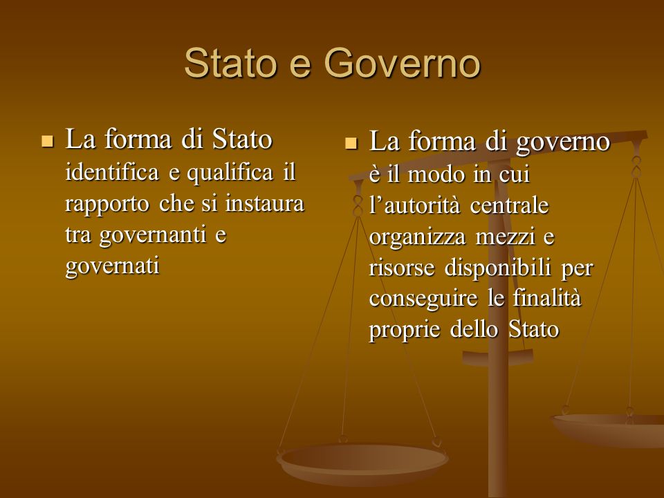 Stato e Governo La forma di Stato identifica e qualifica il rapporto che si instaura tra governanti e governati.