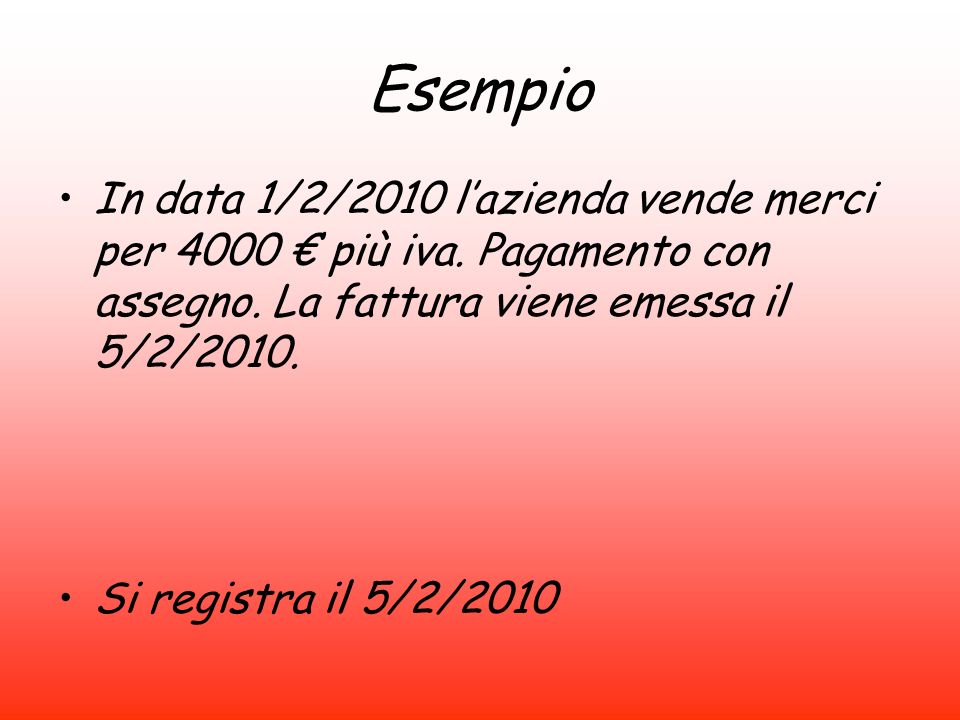 Esempio In data 1/2/2010 l’azienda vende merci per 4000 € più iva. Pagamento con assegno. La fattura viene emessa il 5/2/2010.