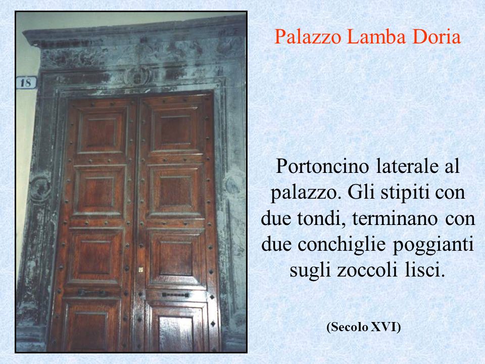 Palazzo Lamba Doria Portoncino laterale al palazzo. Gli stipiti con due tondi, terminano con due conchiglie poggianti sugli zoccoli lisci.