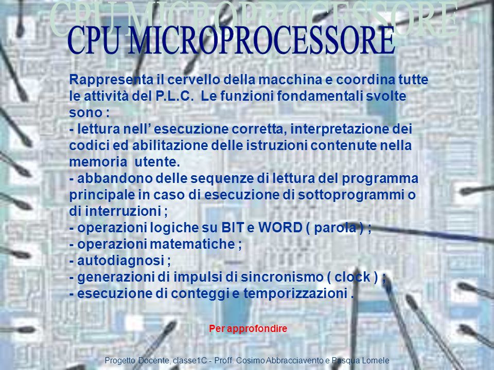 CPU MICROPROCESSORE Rappresenta il cervello della macchina e coordina tutte le attività del P.L.C. Le funzioni fondamentali svolte sono :