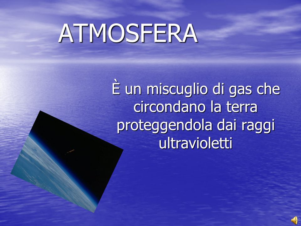 ATMOSFERA È un miscuglio di gas che circondano la terra proteggendola dai raggi ultravioletti