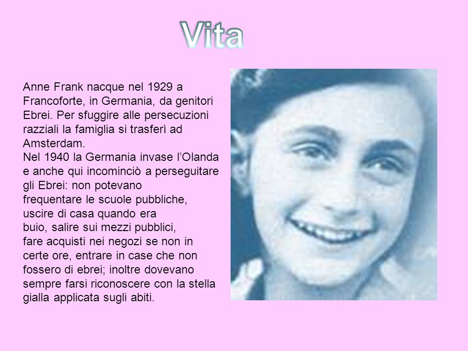 Anne Frank nacque nel 1929 a Francoforte, in Germania, da genitori. Ebrei. Per sfuggire alle persecuzioni.