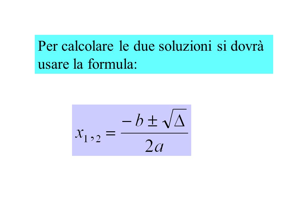 Per calcolare le due soluzioni si dovrà usare la formula: