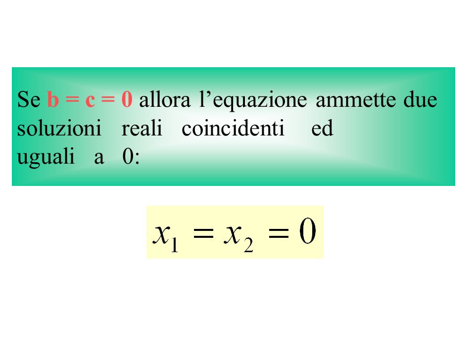 Se b = c = 0 allora l’equazione ammette due soluzioni reali coincidenti ed uguali a 0: