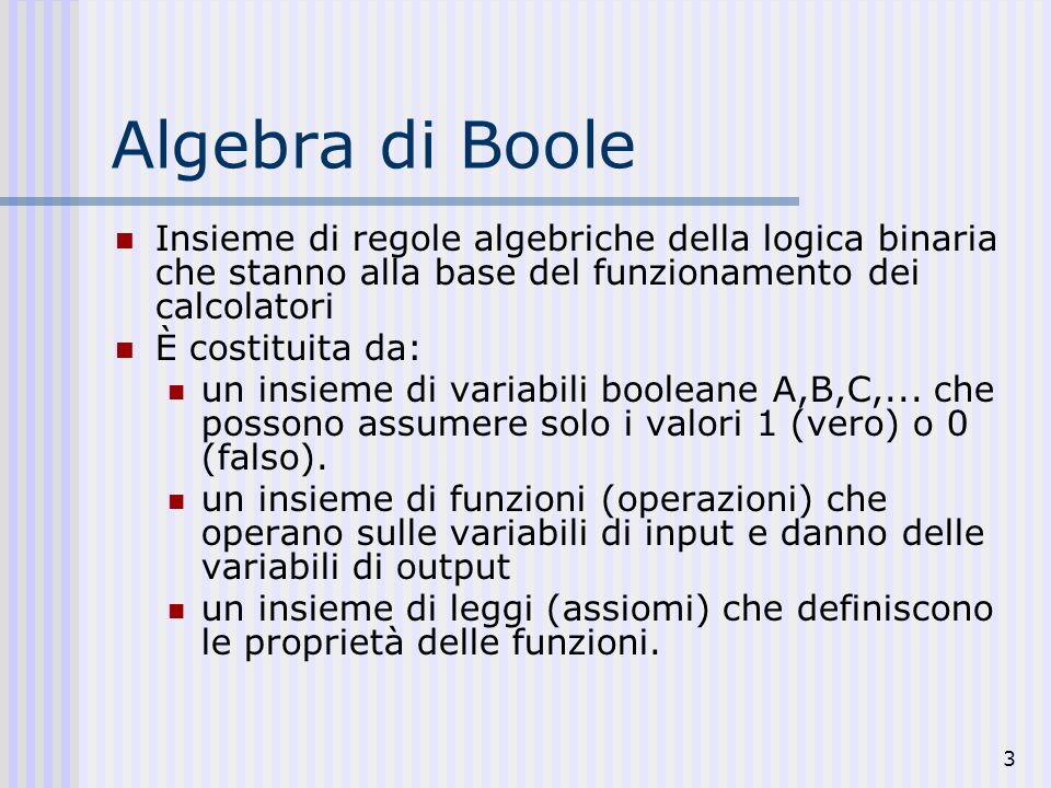 Algebra di Boole Insieme di regole algebriche della logica binaria che stanno alla base del funzionamento dei calcolatori.