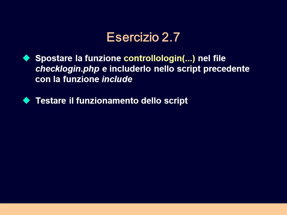 Esercizio 2.7 Spostare la funzione controllologin(...) nel file checklogin.php e includerlo nello script precedente con la funzione include.