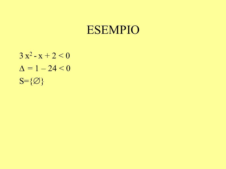 ESEMPIO 3 x2 - x + 2 < 0 = 1 – 24 < 0 S={}