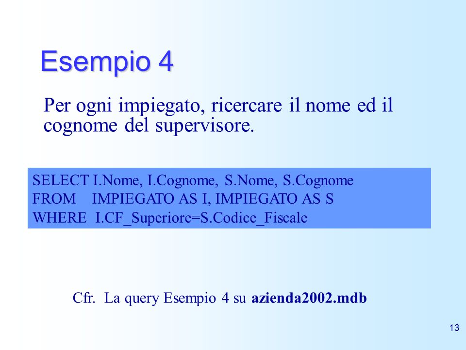 Esempio 4 Per ogni impiegato, ricercare il nome ed il cognome del supervisore. SELECT I.Nome, I.Cognome, S.Nome, S.Cognome.