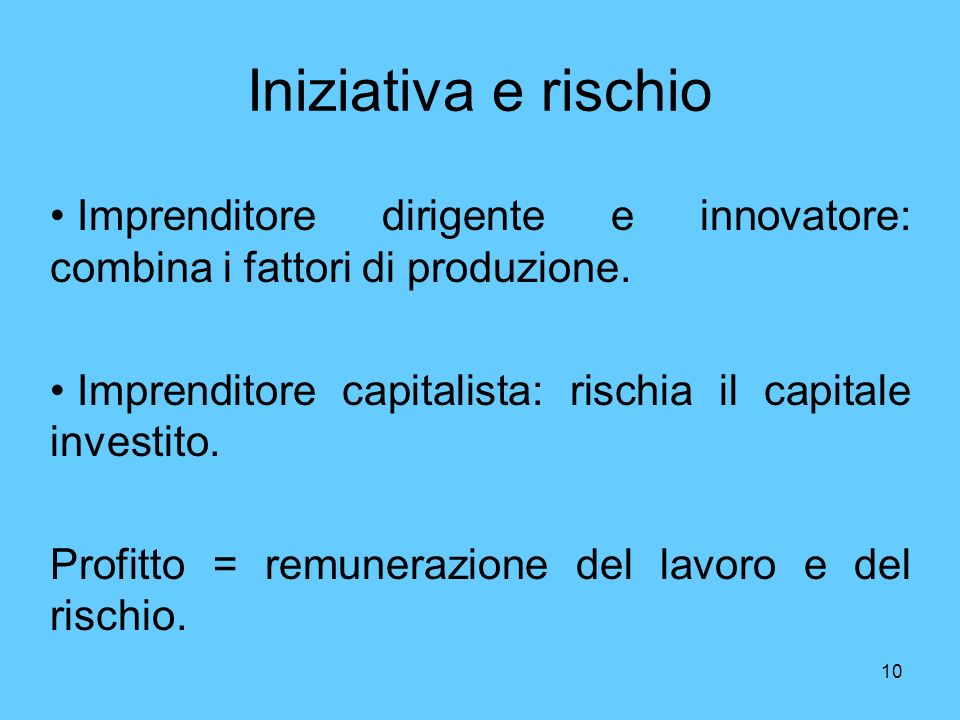 Iniziativa e rischio Imprenditore dirigente e innovatore: combina i fattori di produzione. Imprenditore capitalista: rischia il capitale investito.