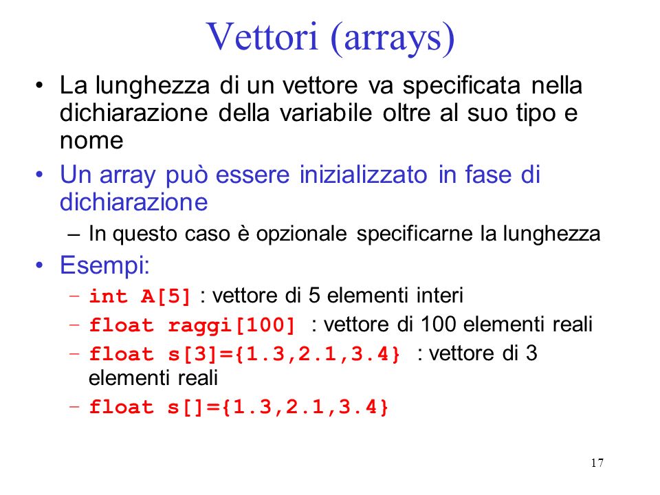 Vettori (arrays) La lunghezza di un vettore va specificata nella dichiarazione della variabile oltre al suo tipo e nome.