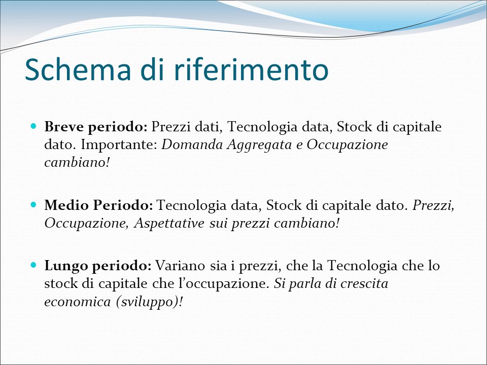 Schema di riferimento Breve periodo: Prezzi dati, Tecnologia data, Stock di capitale dato. Importante: Domanda Aggregata e Occupazione cambiano!