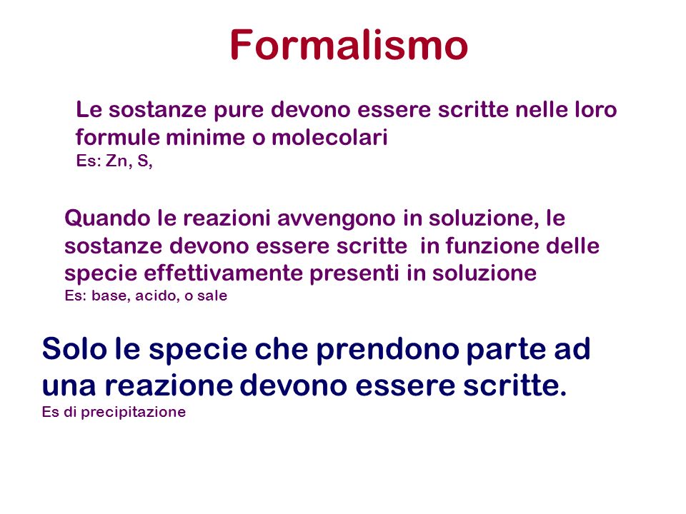 Formalismo Le sostanze pure devono essere scritte nelle loro formule minime o molecolari. Es: Zn, S,